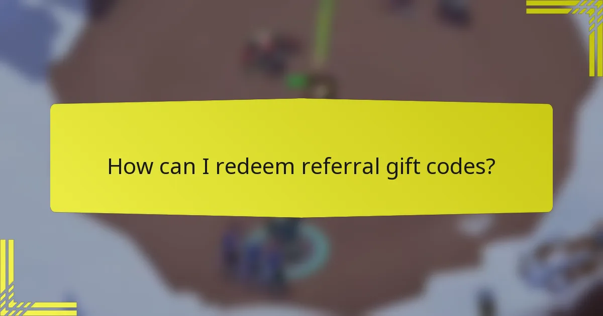 How can I redeem referral gift codes?